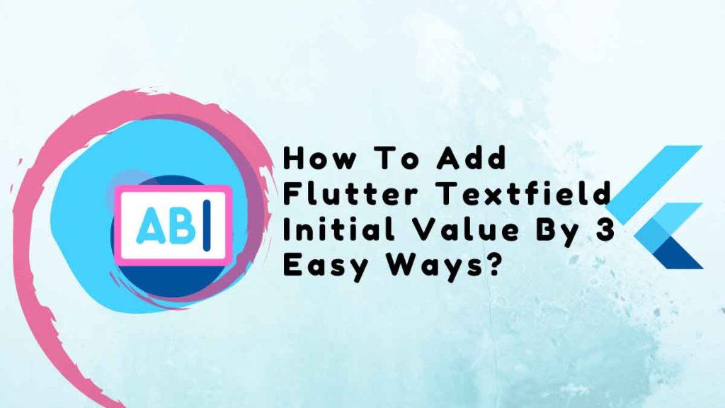 How To Add Flutter Textfield Initial Value By 3 Easy Ways 2023 