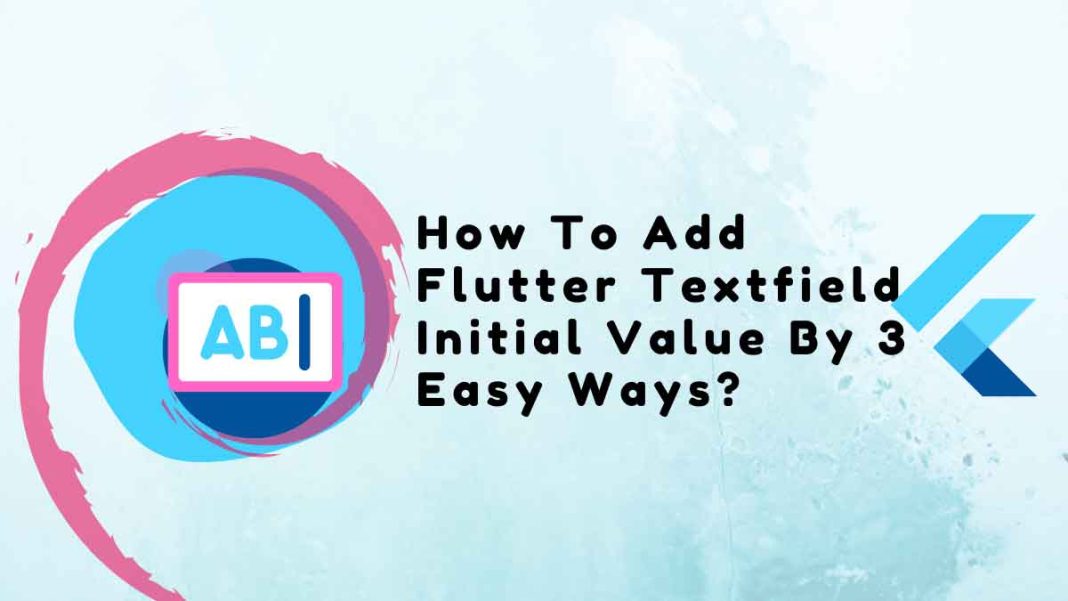 How To Add Flutter Textfield Initial Value By 3 Easy Ways?
